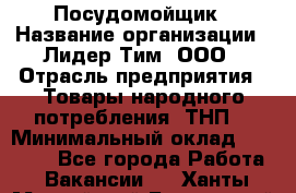 Посудомойщик › Название организации ­ Лидер Тим, ООО › Отрасль предприятия ­ Товары народного потребления (ТНП) › Минимальный оклад ­ 13 200 - Все города Работа » Вакансии   . Ханты-Мансийский,Белоярский г.